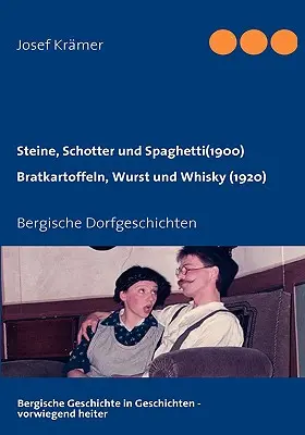 Steine, Schotter und Spaghetti (um 1900) / Bratkartoffeln, Wurst und Whisky (1920) : Bergische Dorfgeschichten - Steine, Schotter und Spaghetti (um 1900) / Bratkartoffeln, Wurst und Whisky (1920): Bergische Dorfgeschichten