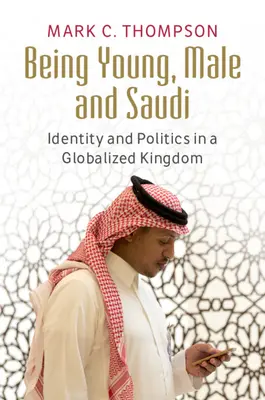 Être jeune, masculin et saoudien : identité et politique dans un royaume mondialisé - Being Young, Male and Saudi: Identity and Politics in a Globalized Kingdom