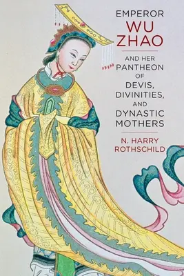 L'empereur Wu Zhao et son panthéon de divinités et de mères dynastiques - Emperor Wu Zhao and Her Pantheon of Devis, Divinities, and Dynastic Mothers