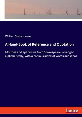 Un livre de référence et de citation : Mottoes et aphorismes de Shakespeare : classés par ordre alphabétique, avec un index copieux des mots et idées. - A Hand-Book of Reference and Quotation: Mottoes and aphorisms from Shakespeare: arranged alphabetically, with a copious index of words and ideas