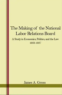 La création du National Labor Relations Board : Une étude sur l'économie, la politique et le droit 1933-1937 - The Making of the National Labor Relations Board: A Study in Economics, Politics, and the Law 1933-1937