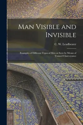 L'homme visible et invisible : Exemples de différents types d'hommes vus au moyen d'une clairvoyance entraînée (Leadbeater C. W. (Charles Webster)) - Man Visible and Invisible: Examples of Different Types of Men as Seen by Means of Trained Clairvoyance (Leadbeater C. W. (Charles Webster))