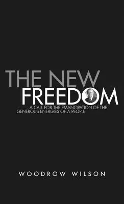 La nouvelle liberté : Une collection de discours de Woodrow Wilson publiés en 1913 - The New Freedom: A Collection of Woodrow Wilson's Speeches Published in 1913