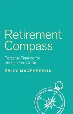 La boussole de la retraite : Les finances personnelles pour la vie que vous souhaitez - Retirement Compass: Personal Finance for the Life You Desire
