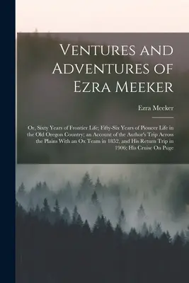 Les aventures d'Ezra Meeker : Ou, soixante ans de vie à la frontière ; cinquante-six ans de vie de pionnier dans l'ancien pays de l'Oregon ; un compte-rendu de l'histoire de l'Oregon ; un compte-rendu de l'histoire de l'Oregon. - Ventures and Adventures of Ezra Meeker: Or, Sixty Years of Frontier Life; Fifty-Six Years of Pioneer Life in the Old Oregon Country; an Account of the