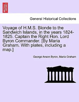 Voyage du H.M.S. Blonde aux îles Sandwich, au cours des années 1824-1825. Captain the Right Hon. Lord Byron Commander. [Par Maria Graham. avec des planches, I - Voyage of H.M.S. Blonde to the Sandwich Islands, in the Years 1824-1825. Captain the Right Hon. Lord Byron Commander. [By Maria Graham. with Plates, I