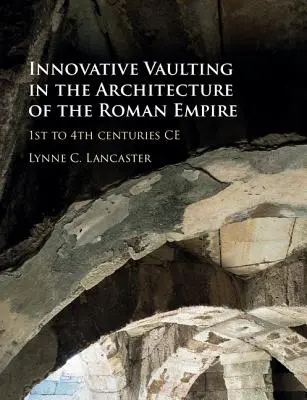 Les voûtes innovantes dans l'architecture de l'Empire romain : du Ier au IVe siècle de notre ère - Innovative Vaulting in the Architecture of the Roman Empire: 1st to 4th Centuries Ce