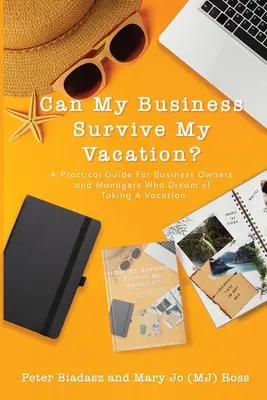 Mon entreprise peut-elle survivre à mes vacances ? Un guide pratique pour les propriétaires et les gestionnaires d'entreprise qui rêvent de prendre des vacances - Can My Business Survive My Vacation? A Practical Guide For Business Owners and Managers Who Dream of Taking A Vacation