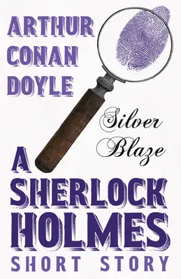 Silver Blaze - Une nouvelle de Sherlock Holmes ; avec des illustrations originales de Sidney Paget - Silver Blaze - A Sherlock Holmes Short Story;With Original Illustrations by Sidney Paget