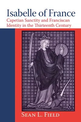 Isabelle de France : La sainteté capétienne et l'identité franciscaine au XIIIe siècle - Isabelle of France: Capetian Sanctity and Franciscan Identity in the Thirteenth/Century