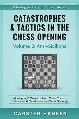 Catastrophes et tactiques dans les ouvertures aux échecs - Volume 5 : Anti-Siciliens : Gagner en 15 coups ou moins : Tactiques d'échecs, brillances et bévues dans l'ouverture des échecs. - Catastrophes & Tactics in the Chess Opening - Volume 5: Anti-Sicilians: Winning in 15 Moves or Less: Chess Tactics, Brilliancies & Blunders in the Che