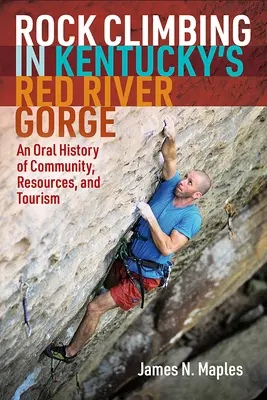 Rock Climbing in Kentucky's Red River Gorge : An Oral History of Community, Resources, and Tourism (L'escalade dans les gorges de la rivière Rouge du Kentucky : une histoire orale de la communauté, des ressources et du tourisme) - Rock Climbing in Kentucky's Red River Gorge: An Oral History of Community, Resources, and Tourism