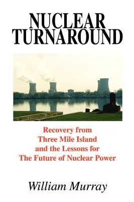 Le tournant nucléaire : Le redressement de Three Mile Island et les leçons à tirer pour l'avenir de l'énergie nucléaire - Nuclear Turnaround: Recovery from Three Mile Island and the Lessons for The Future of Nuclear Power