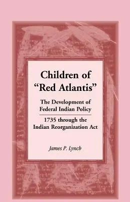 Children of Red Atlantis : The Development of Federal Indian Policy 1735 Through the Indian Reorganization ACT. - Children of Red Atlantis: The Development of Federal Indian Policy 1735 Through the Indian Reorganization ACT.