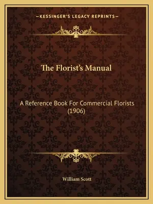 Le manuel du fleuriste : Un livre de référence pour les fleuristes commerciaux (1906) - The Florist's Manual: A Reference Book For Commercial Florists (1906)