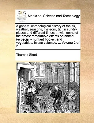 Une histoire chronologique générale de l'air, du temps, des saisons, des météores, etc. en divers lieux et à différentes époques ; ... avec quelques-unes de leurs caractéristiques les plus remarquables. - A general chronological history of the air, weather, seasons, meteors, &c. in sundry places and different times; ... with some of their most remarkabl