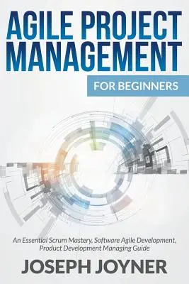 La gestion de projet agile pour les débutants : Une maîtrise essentielle de Scrum, un développement logiciel agile, un guide de gestion du développement de produits. - Agile Project Management For Beginners: An Essential Scrum Mastery, Software Agile Development, Product Development Managing Guide