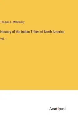 Histoire des tribus indiennes de l'Amérique du Nord : Vol. 1 - Hostory of the Indian Tribes of North America: Vol. 1