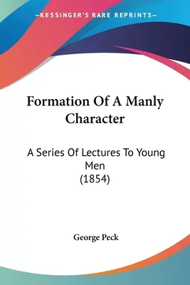 Formation d'un caractère viril : Une série de conférences pour les jeunes hommes (1854) - Formation Of A Manly Character: A Series Of Lectures To Young Men (1854)