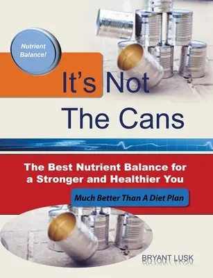Ce ne sont pas les boîtes de conserve : Le meilleur équilibre nutritionnel pour être plus fort et en meilleure santé - It's Not the Cans: The Best Nutrient Balance for a Stronger and Healthier You