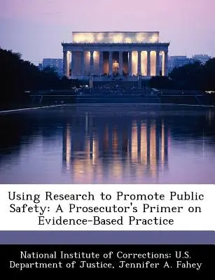 Utiliser la recherche pour promouvoir la sécurité publique : A Prosecutor's Primer on Evidence-Based Practice (L'utilisation de la recherche pour promouvoir la sécurité publique : un guide d'introduction à la pratique fondée sur des preuves) - Using Research to Promote Public Safety: A Prosecutor's Primer on Evidence-Based Practice