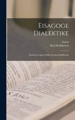 Eisagoge Dialektike : Institutio Logica Edidit Carolus Kalbfleisch - Eisagoge Dialektike: Institutio Logica Edidit Carolus Kalbfleisch