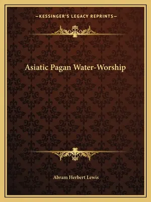 Le culte païen de l'eau en Asie - Asiatic Pagan Water-Worship