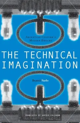 L'imagination technique : Les rêves modernes de la culture argentine - The Technical Imagination: Argentine Culture's Modern Dreams