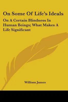 Sur certains idéaux de la vie : Sur une certaine cécité des êtres humains ; Ce qui fait la signification d'une vie - On Some Of Life's Ideals: On A Certain Blindness In Human Beings; What Makes A Life Significant