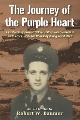 Le voyage du Purple Heart : L'histoire d'un soldat de la première division d'infanterie, des États-Unis à l'Afrique du Nord, la Sicile et la Normandie pendant la Seconde Guerre mondiale. - The Journey of the Purple Heart: A First Infantry Division Soldier's Story from Stateside to North Africa, Sicily and Normandy during World War II