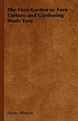 Le jardin de fougères ou la culture des fougères et le jardinage facilités - The Fern Garden or Fern Culture and Gardening Made Easy