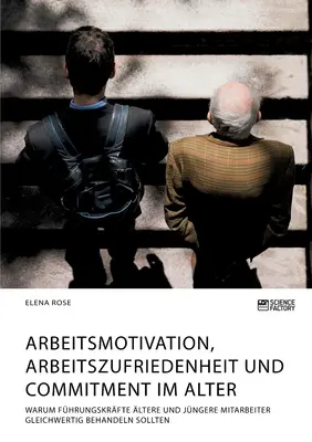 Motivation au travail, satisfaction au travail et engagement dans la vie. Pourquoi les cadres et les employés doivent-ils se comporter de la même manière ? - Arbeitsmotivation, Arbeitszufriedenheit und Commitment im Alter. Warum Fhrungskrfte ltere und jngere Mitarbeiter gleichwertig behandeln sollten