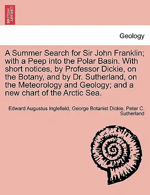 A Summer Search for Sir John Franklin ; With a Peep Into the Polar Basin. with Short Notices, by Professor Dickie, on the Botany, and by Dr. - A Summer Search for Sir John Franklin; With a Peep Into the Polar Basin. with Short Notices, by Professor Dickie, on the Botany, and by Dr. Sutherland