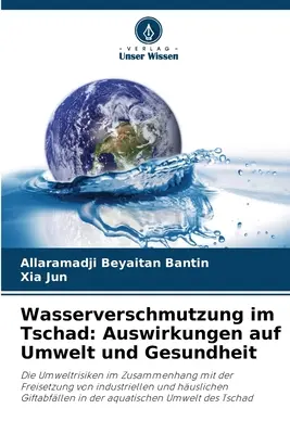 Wasserverschmutzung im Tschad : Effets sur l'environnement et la santé - Wasserverschmutzung im Tschad: Auswirkungen auf Umwelt und Gesundheit