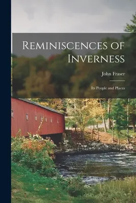 Souvenirs d'Inverness : Ses habitants et ses lieux (Fraser John (Of Inverness)) - Reminiscences of Inverness: Its People and Places (Fraser John (Of Inverness))