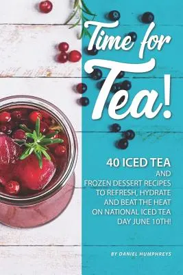 L'heure du thé ! 40 recettes de thé glacé et de desserts congelés - pour se rafraîchir, s'hydrater et combattre la chaleur à l'occasion de la Journée nationale du thé glacé, le 10 juin ! - Time for Tea!: 40 Iced Tea and Frozen Dessert Recipes - To Refresh, Hydrate and Beat the Heat on National Iced Tea Day June 10th!