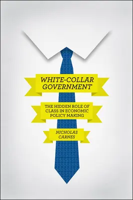 Le gouvernement en col blanc : Le rôle caché de la classe sociale dans l'élaboration des politiques économiques - White-Collar Government: The Hidden Role of Class in Economic Policy Making