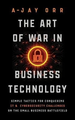 L'art de la guerre dans les technologies de l'entreprise : Des tactiques simples pour relever les défis de l'informatique et de la cybersécurité sur le champ de bataille des petites entreprises - The Art of War In Business Technology: Simple Tactics for Conquering IT & Cybersecurity Challenges on the Small Business Battlefield