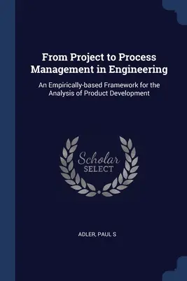 De la gestion de projet à la gestion de processus en ingénierie : Un cadre empirique pour l'analyse du développement de produits - From Project to Process Management in Engineering: An Empirically-based Framework for the Analysis of Product Development