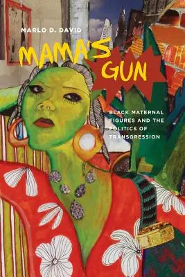 Mama's Gun : Black Maternal Figures and the Politics of Transgression (Les figures maternelles noires et la politique de transgression) - Mama's Gun: Black Maternal Figures and the Politics of Transgression