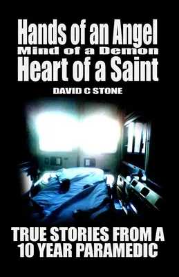 Les mains d'un ange, l'esprit d'un démon, le cœur d'un saint : Histoires vraies d'un paramédical de 10 ans - Hands of an Angel, Mind of a Demon, Heart of a Saint: True Stories from a 10 year Paramedic