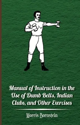 Manuel d'instruction pour l'utilisation de cloches muettes, de massues indiennes et d'autres exercices - Manual Of Instruction In The Use Of Dumb Bells, Indian Clubs, And Other Exercises