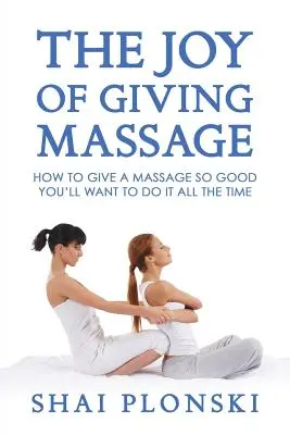 Les joies du massage : Comment donner un massage si bon que vous voudrez le faire tout le temps - The Joy of Giving Massage: How to Give a Massage so Good You'll Want to Do It All the Time