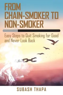 Du fumeur à la chaîne au non-fumeur : Des étapes faciles pour arrêter de fumer pour de bon et ne jamais revenir en arrière - From Chain-Smoker to Non-Smoker: Easy Steps to Quit Smoking for Good and Never Look Back