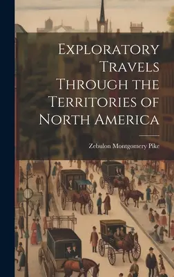 Voyages d'exploration à travers les territoires de l'Amérique du Nord - Exploratory Travels Through the Territories of North America