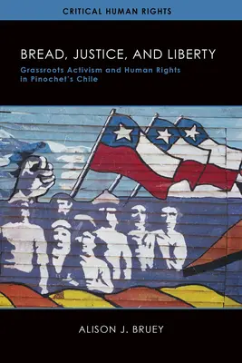 Pain, justice et liberté : L'activisme populaire et les droits de l'homme dans le Chili de Pinochet - Bread, Justice, and Liberty: Grassroots Activism and Human Rights in Pinochet's Chile