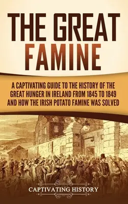 La Grande Famine : Un guide captivant sur l'histoire de la grande famine en Irlande de 1845 à 1849 et sur la façon dont la famine de la pomme de terre irlandaise s'est manifestée. - The Great Famine: A Captivating Guide to the History of the Great Hunger in Ireland from 1845 to 1849 and How the Irish Potato Famine Wa