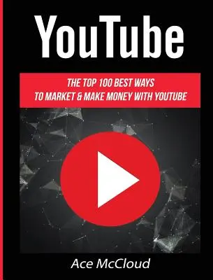 YouTube : Les 100 meilleures façons de faire du marketing et de gagner de l'argent avec YouTube - YouTube: The Top 100 Best Ways To Market & Make Money With YouTube