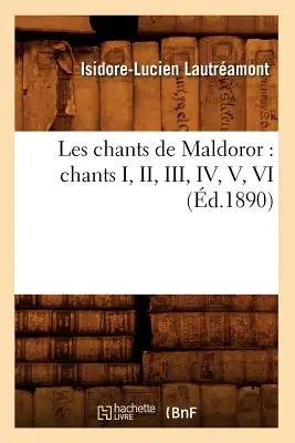 Les Chants de Maldoror : Chants I, II, III, IV, V, VI (d.1890) - Les Chants de Maldoror: Chants I, II, III, IV, V, VI (d.1890)