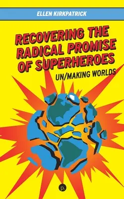 Retrouver la promesse radicale des super-héros : Un/Making Worlds (en anglais) - Recovering the Radical Promise of Superheroes: Un/Making Worlds